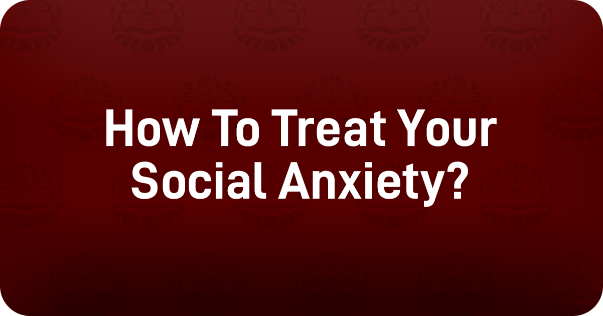How To Treat Your Social Anxiety ?